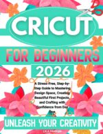 Cricut for Beginners: a Stress-free, Step-by-step Guide to Mastering Design Space, Creating Beautiful First Projects, and Crafting With Confidence From Day One