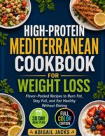 High-protein Mediterranean Cookbook for Weight Loss: Flavor-packed Recipes to Burn Fat, Stay Full, and Eat Healthy Without Dieting