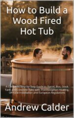 How to Build a Wood Fired Hot Tub: a Complete Step-by-step Guide to Barrel, Box, Stock Tank and Concrete Tubs With Thermosiphon Heating, Off-grid Installation ... Self Builders Library Book