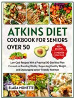 Atkins Diet Cookbook for Seniors Over 50: Low-carb Recipes With a Practical 90-day Meal Plan Focused on Boosting Vitality, Supporting Healthy Weight, and Encouraging Senior-friendly Nutrition