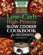 Low Carb High Protein Slow Cooker Cookbook for Beginners: 126 Easy and Healthy Crockpot Recipes to Simplify Your Low Carb High Protein Diet Crockpot Diet