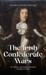 The Irish Confederate Wars: the History and Legacy of Ireland’s Deadliest Conflict