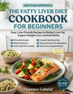 The Fatty Liver Diet Cookbook for Beginners: Easy, Liver-friendly Recipes to Reduce Liver Fat, Support Weight Loss, and Feel Better, Dietitian-approved