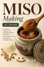 Miso Making at Home: Koji Basics, Soybean and Chickpea Batches, Salt Ratios, Fermentation Timing, Storage, and Everyday Cooking