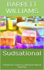 Sudsational: a Beginner's Guide to Crafting All-natural Soap Bars Creations: the Art of Handcrafted Soap