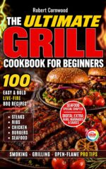 The Ultimate Grill Cookbook for Beginners: 100 Easy, Bold Live-fire Bbq Recipes for Steaks, Ribs, Chicken, Burgers & Seafood, With Pro Tips for Smoking, Grilling & Open-flame Cooking