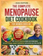 The Complete Menopause Diet Cookbook for Women Over 40: 60+ Hormone-balancing Recipes and Simple Meal Plans to Boost Energy, Support Metabolism, and Nourish Your Body After 40