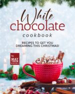 White Chocolate Cookbook: Recipes to Get You Dreaming This Christmas!