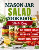 Mason Jar Salad Cookbook Made Easy: Step-by-step Layering, High-protein Recipes, and Homemade Dressings for Make-ahead Salads That Stay Fresh All Week