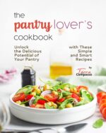 The Pantry Lover's Cookbook: Unlock the Delicious Potential of Your Pantry With These Simple and Smart Recipes