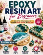 Epoxy Resin Art for Beginners: Easy Step-by-step Instructions for Beautiful Jewelry, Coasters, and Home Décor