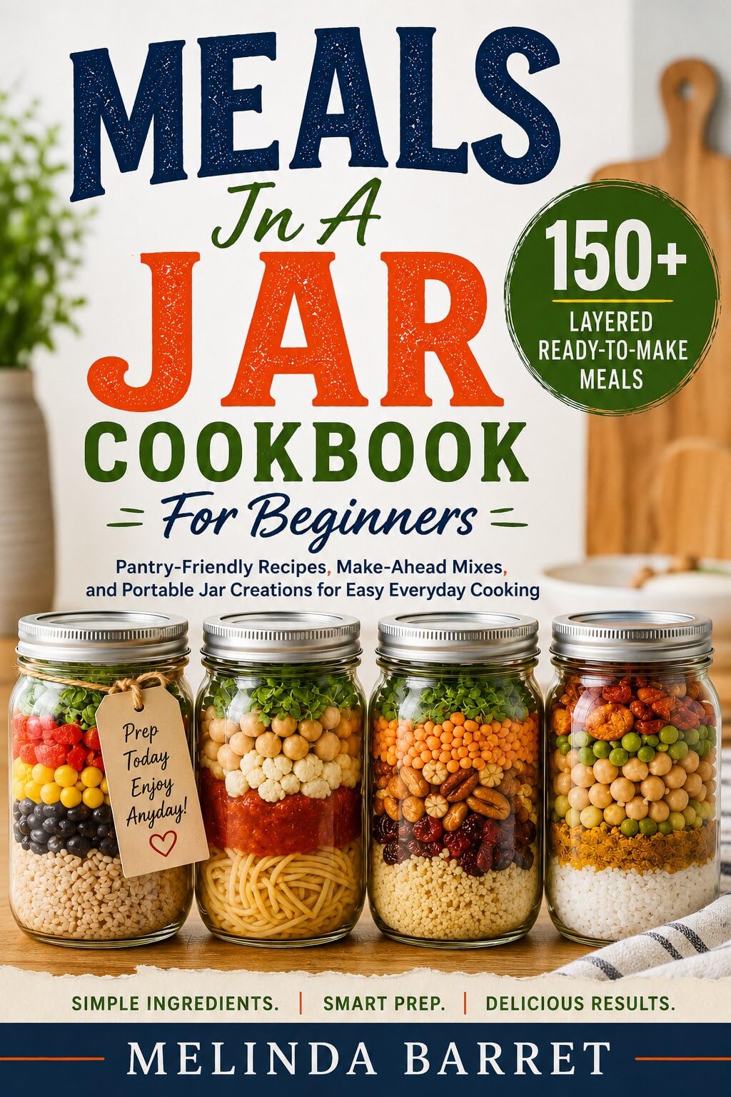 Meals in a Jar Cookbook for Beginners: 150+ Layered Ready-to-make Meals, Pantry-friendly Recipes, Make-ahead Mixes, and Portable Jar Creations for Easy Everyday Cooking, Meal Prep & Quick Lunches
