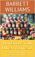 Homemade Fruit Butters & Spreads: Easy Recipes and Techniques for Preserving Flavorful Fruits and Enjoy: Mastering the Art of Canning and Food Preservation Book