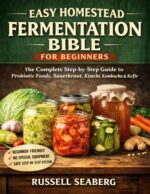 Easy Homestead Fermentation Bible for Beginners: the Complete Step-by-step Guide to Making Probiotic Foods, Sauerkraut, Kimchi, Kombucha, Kefir, and Fermented Vegetables at Home.