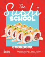 The Sushi School Cookbook: Beginner Friendly Sushi Recipes That Anyone Can Really Make
