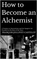 How to Become an Alchemist: a Treatise on Hermeticism and the Spagyric Art Founded on the Keys of the Tarot