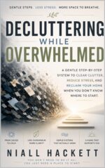 Decluttering While Overwhelmed: a Gentle Step-by-step System to Clear Clutter, Reduce Stress, and Reclaim Your Home When You Don’t Know Where to Start