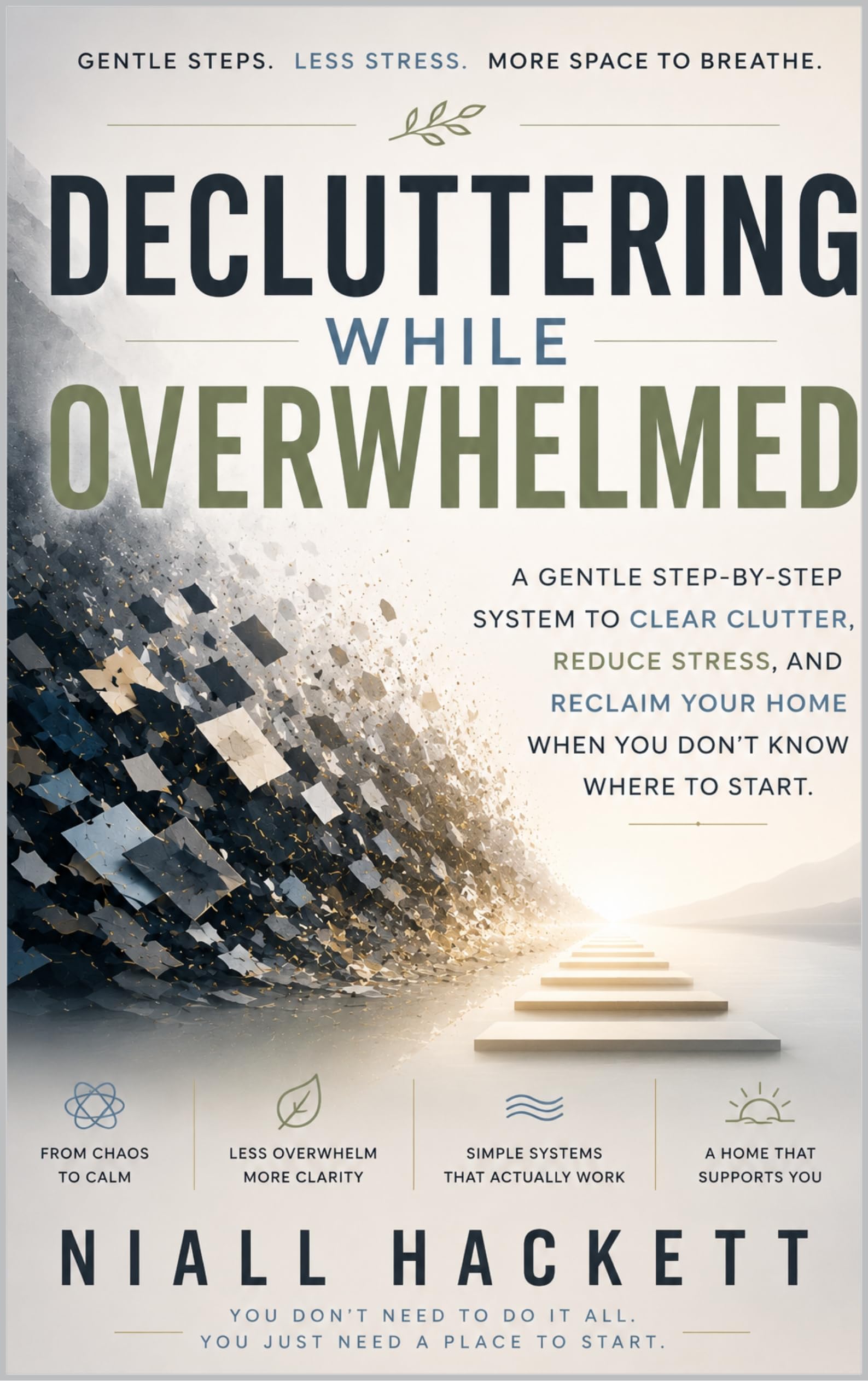 Decluttering While Overwhelmed: a Gentle Step-by-step System to Clear Clutter, Reduce Stress, and Reclaim Your Home When You Don’t Know Where to Start