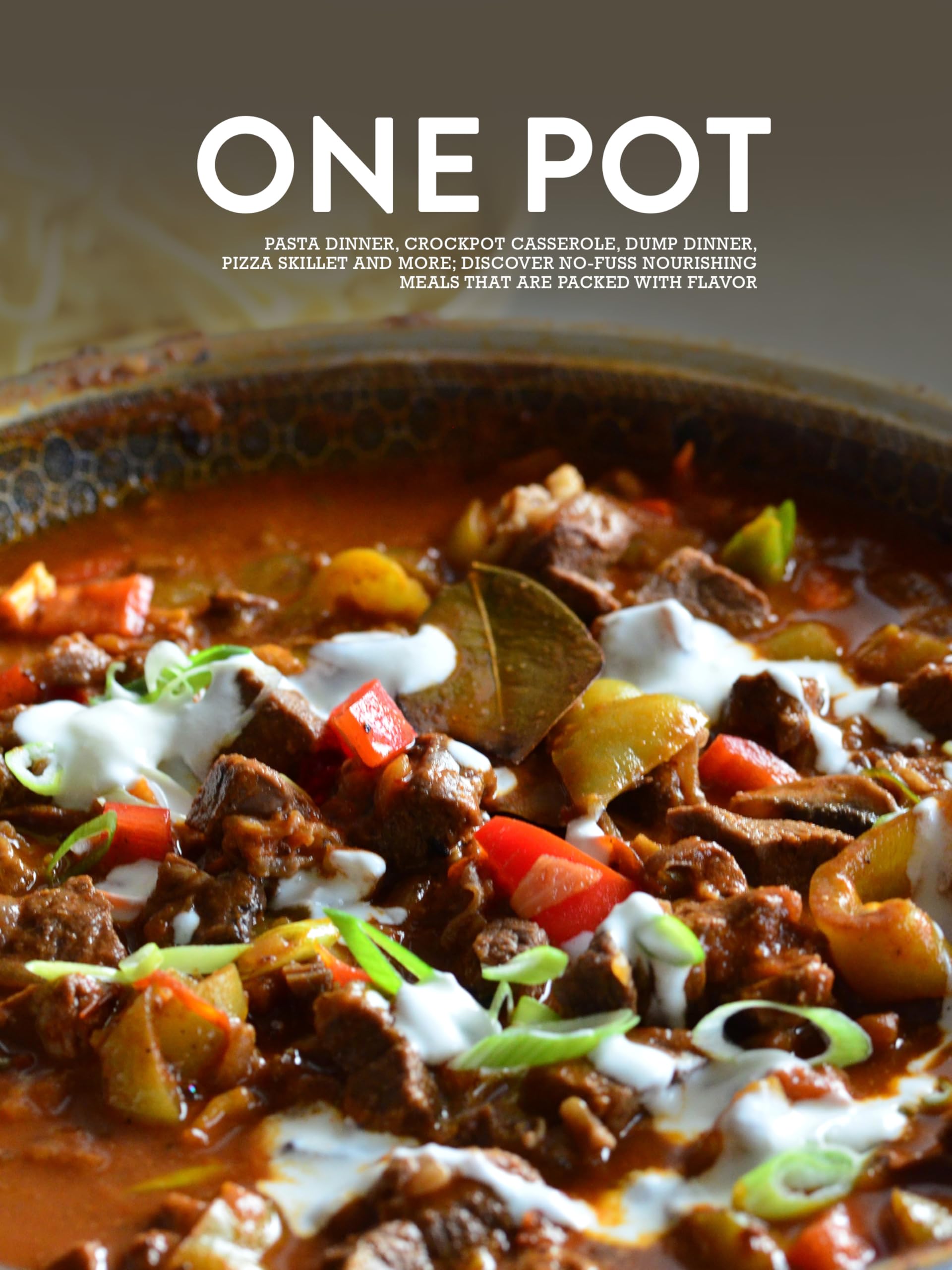 One Pot: Pasta Dinner, Crockpot Casserole, Dump Dinner, Pizza Skillet and More; Discover No-fuss Nourishing Meals That Are Packed With Flavor