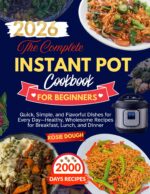 The Complete Instant Pot Cookbook for Beginners: Quick, Simple, and Flavorful Dishes for Every Day—healthy, Wholesome Recipes for Breakfast, Lunch, and Dinner