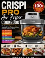 Ninja Crispi Pro Air Fryer Cookbook: the Complete Beginner-to-expert Guide With 100+ Foolproof Recipes for Crispy, Delicious Meals, Featuring Breakfasts, Appetizers, Chicken, Beef, Seafood,