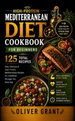 High-protein Mediterranean Diet Cookbook for Beginners: 125 Easy, Delicious High-protein Recipes to Build Lean Muscle, Boost Energy, and Support Heart Health Every Day