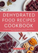 Dehydrated Food Recipes Cookbook: a Complete Collection of Food Dehydrator Recipes for Making Dehydrated Meats, Fruits and Vegetables at Home!