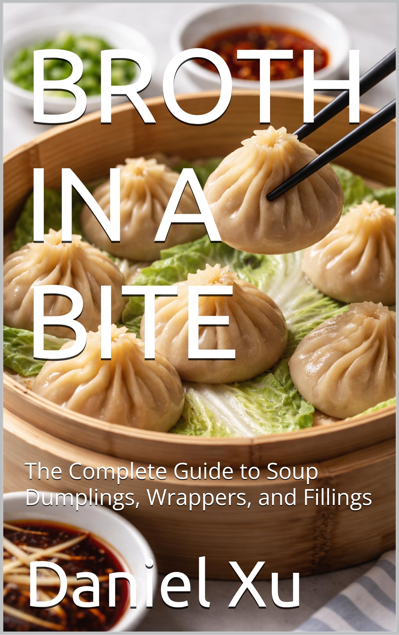 Broth in a Bite: the Complete Guide to Soup Dumplings, Wrappers, and Fillings Culinary Adventures Book