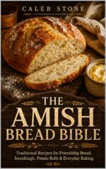 The Amish Bread Bible: Traditional Recipes for Friendship Bread, Sourdough, Potato Rolls, Cinnamon Loaves, and Everyday Baking - From the Heartland Kitchen to Yours