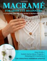 Macramé for Absolute Beginners: a Complete Step-by-step Guide to Modern Macramé | Easy Knots, Stylish Home Décor Projects, and Relaxing Diy Creations for ... Macramé Patterns and Macramè Kit Book