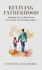 Reviving Fatherhood: Guiding Every Dad From First Steps to Lasting Legacy Fatherhood