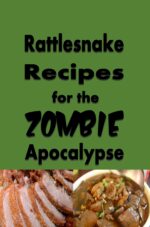 Rattlesnake Recipes for the Zombie Apocalypse: a Cookbook Full of Tasty Rattle Snake Recipes for the End of Days Through the Zombie Apocalypse