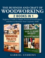 The Business and Craft of Woodworking Books in Beginner’s Guide to Simple, Practical Wood Projects and How to Monetize Your Carpentry Skills