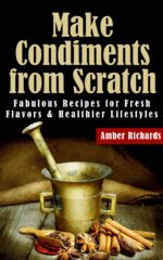 Make Condiments From Scratch: Fabulous Recipes for Fresh Flavors and Healthier Lifestyles