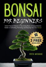 Bonsai for Beginners: Unlock Nature's Beauty in Your Living Room. a Comprehensive Guide to Cultivating, Nurturing, and Enjoying Your Own Bonsai