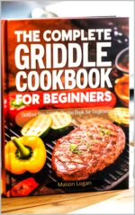 The Complete Griddle Cookbook for Beginners: Outdoor Gas Griddle Recipe Book for Beginners Cookbook