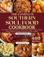 The Complete Southern Soul Food Cookbook: 400 Authentic Southern Recipes for Comfort Classics, Family Favorites, Sunday Dinners, Homestyle Cooking, and ... Authentic Global Kitchen