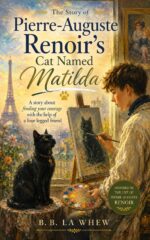 The Story of Pierre-auguste Renoir's Cat Named Matilda: a Story About Finding Your Courage With the Help of a Four Legged Friend Artists and Their Most Loyal