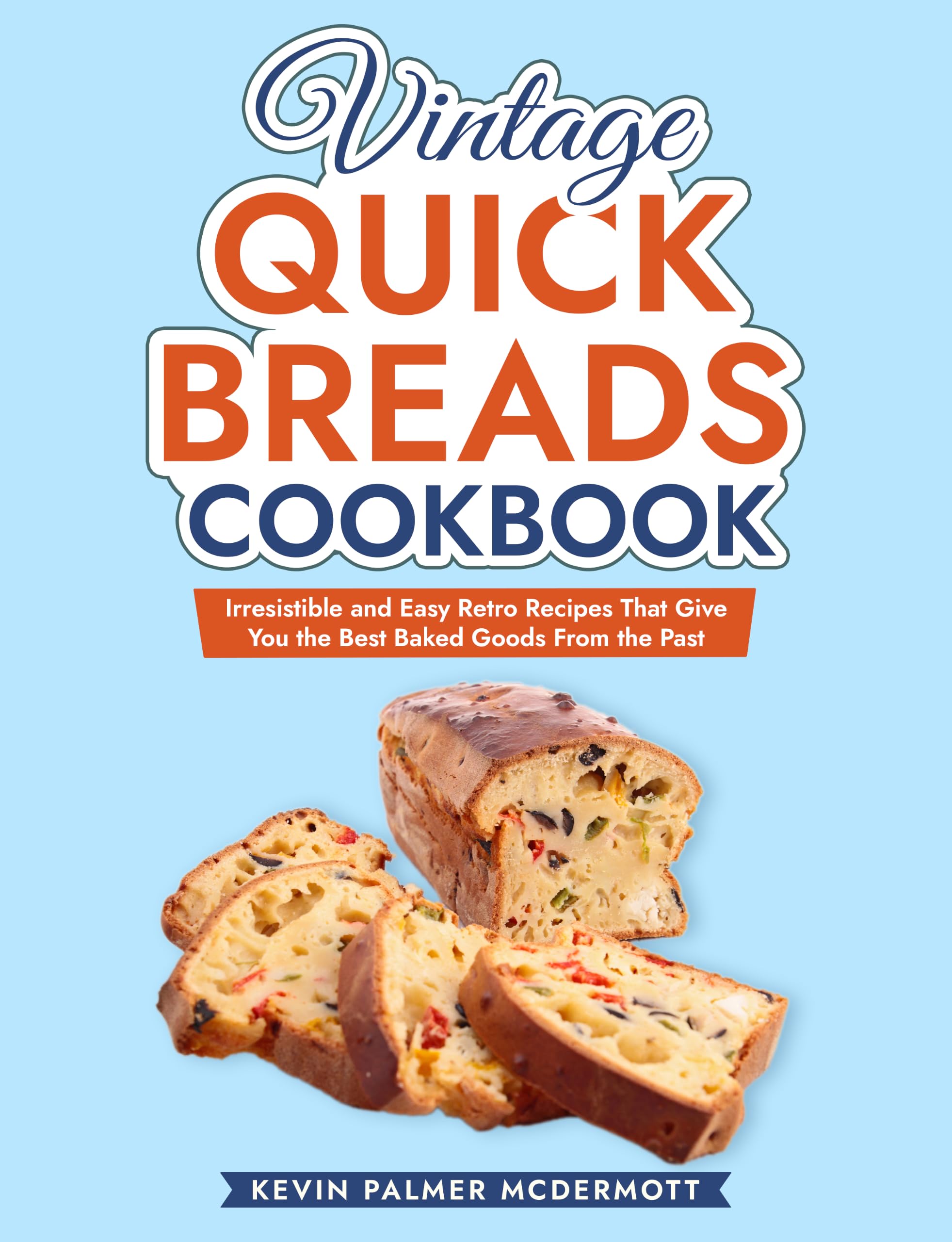 Vintage Quick Breads Cookbook: Irresistible and Easy Retro Recipes That Give You the Best Baked Goods From the Past and Retro