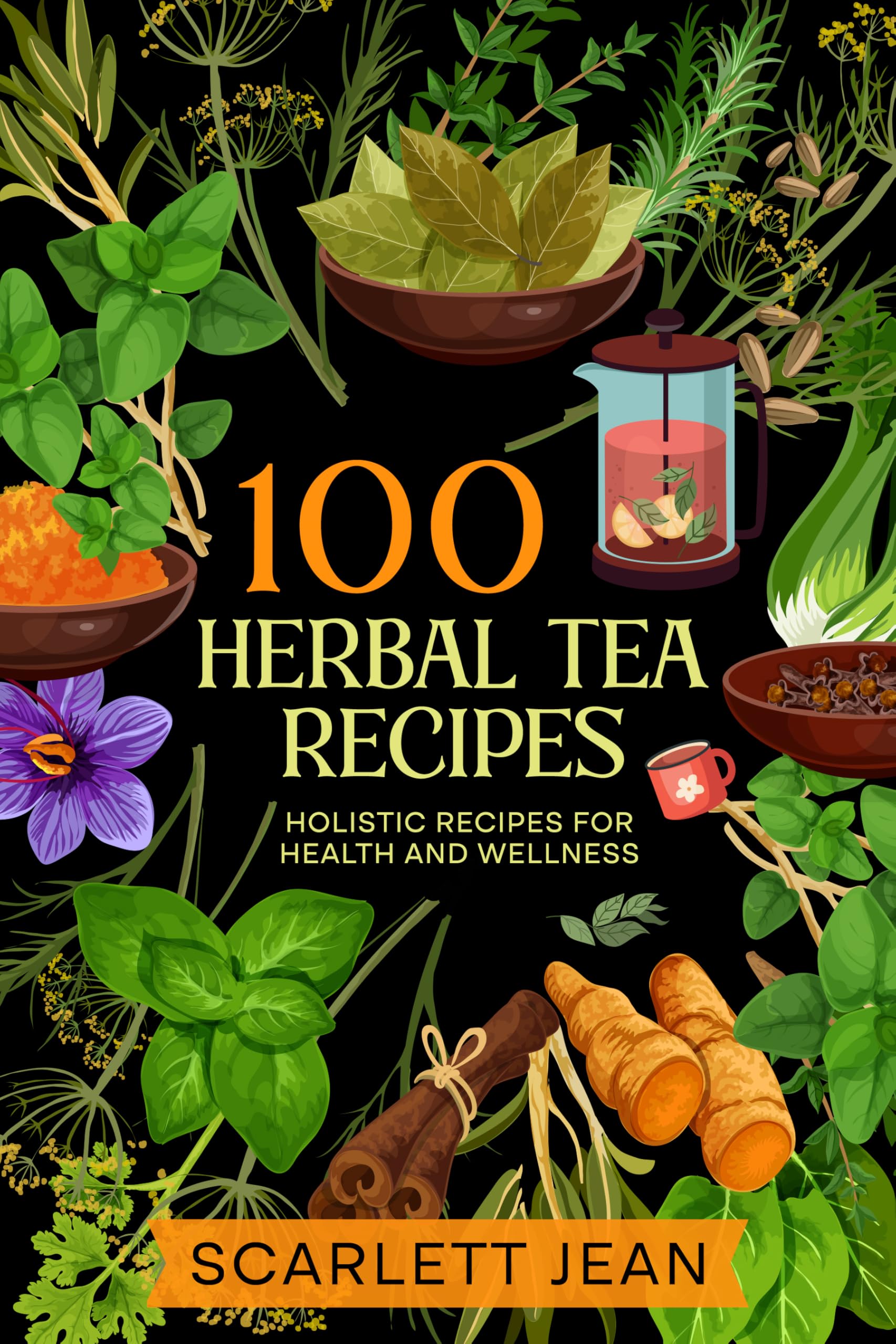 100 Herbal Tea Recipes: Holistic Recipes for Health and Wellness