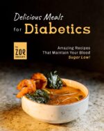 Delicious Meals for Diabetics: Amazing Recipes That Maintain Your Blood Sugar Low!