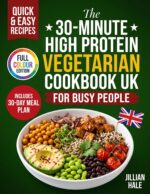 The 30-minute High Protein Vegetarian Cookbook Uk: 100+ Plant-based Recipes for Weight Loss and Muscle Building - Quick Meat-free Meals Made With Everyday British Supermarket Ingredients