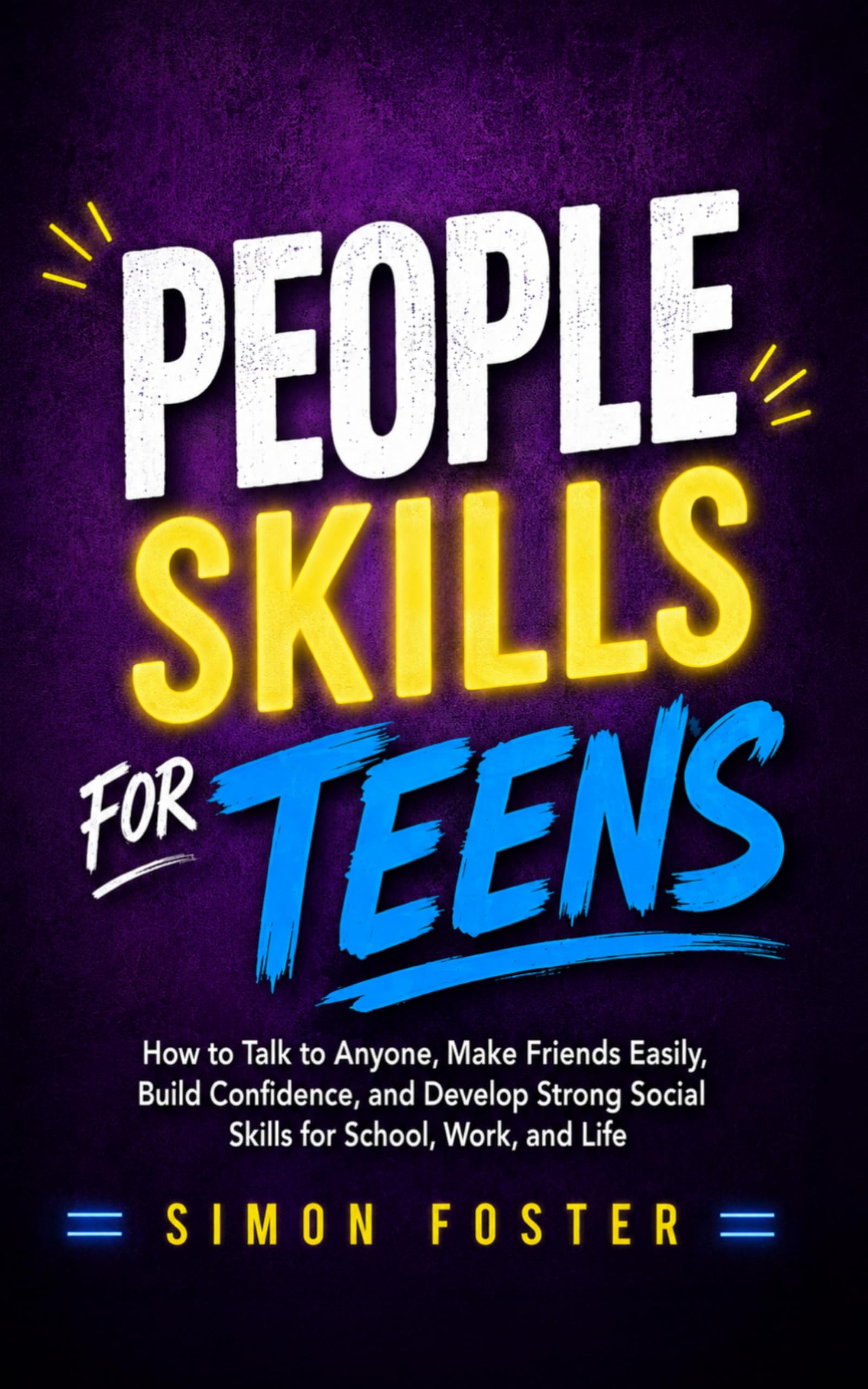 People Skills for Teens: How to Talk to Anyone, Make Friends Easily, Build Confidence, and Develop Strong Social Skills for School, Work, and Life