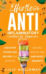 Effortless Anti Inflammatory Cookbook for Beginners : Discover Effortless Recipes That Promote Healing, Soothe Pain, and Boost Immunity