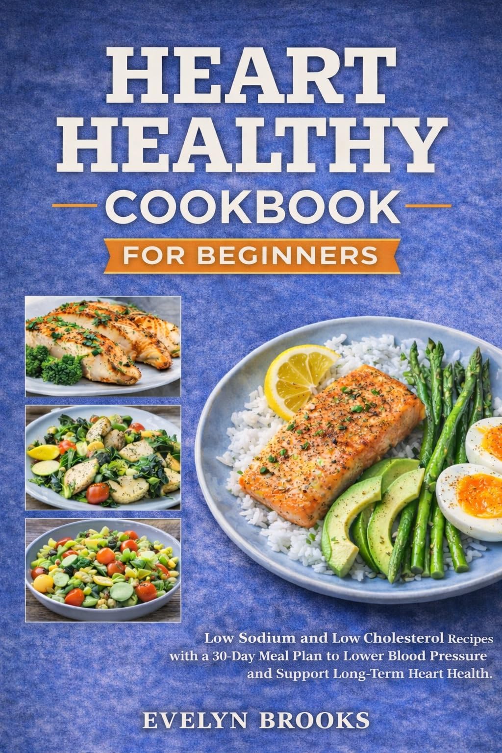 Heart Healthy Cookbook for Beginners: Low Sodium and Low Cholesterol Recipes With a 30-day Meal Plan to Lower Blood Pressure and Support Long-term Heart Health