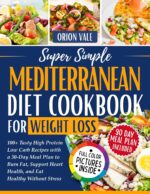 Super Simple Mediterranean Diet Cookbook for Weight Loss: 100+ Tasty High Protein Low Carb Recipes With a 30 Day Meal Plan to Burn Fat, Support Heart Health, and Eat Healthy Without Stress