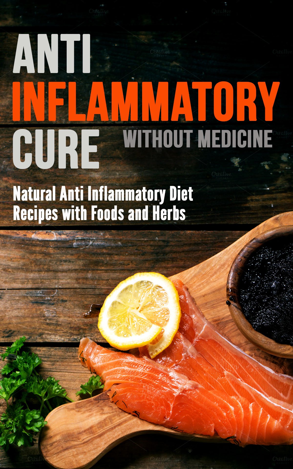 Anti Inflammatory Cure Without Medicine: Natural Anti Inflammatory Diet Recipes With Foods and Herbs