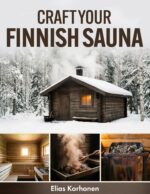 Craft Your Finnish Sauna: a Complete Diy Guide to Crafting an Indoor or Outdoor Finnish Sauna, With Step-by-step Plans, Material Lists, Heater Setup, ... ... Moisture Management, and Ongoing Care