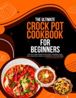 The Ultimate Crock Pot Cookbook for Beginners: Easy Slow Cooker Recipes for Every Meal—breakfasts, Soups, Stews, Main Dishes, Desserts and Healthy One-pot Family Meals.
