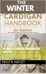 The Winter Cardigan Handbook for Starters: a Step-by-step Guide to Knitting Cozy and Stylish Winter Cardigans for Beginners